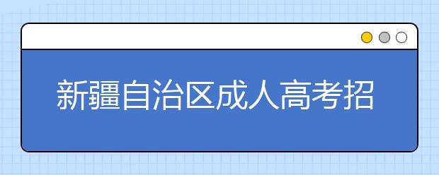 新疆自治区成人高考招生录取中的主要照顾政策