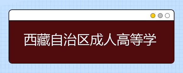 西藏自治区成人高等学校招生规定