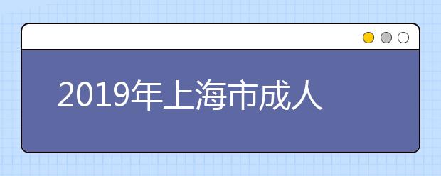 2019年上海市成人高校招生录取工作日程安排