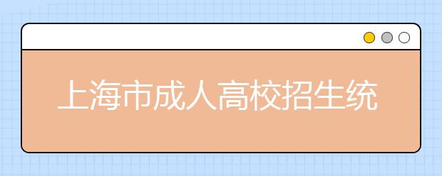 上海市成人高校招生统一文化考试考生答题注意事项