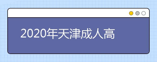 2020年天津成人高考指导报名入口（点击报名）