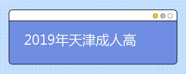 2019年天津成人高考考试内容正式公布