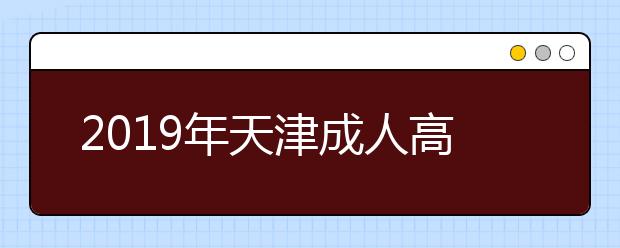 2019年天津成人高考考试时间