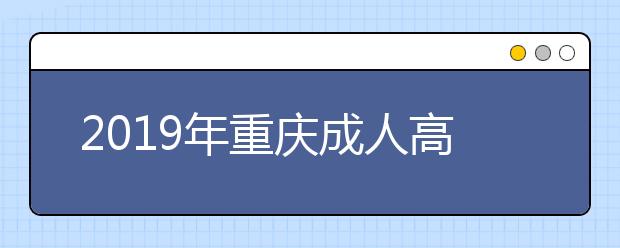 2019年重庆成人高考录取结果查询入口已开通