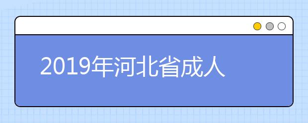 2019年河北省成人高考征集志愿填报时间（本科批）