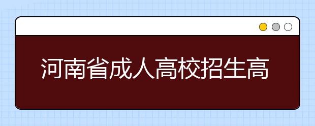 河南省成人高校招生高中起点升本科、专科统一命题考试科目一览表