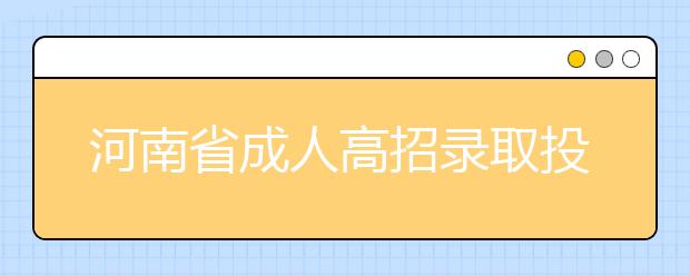 河南省成人高招录取投档通知单