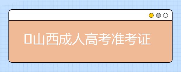 山西成人高考准考证打印时间