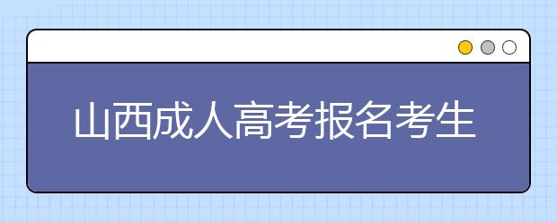 山西成人高考报名考生现场确认时需交验的材料