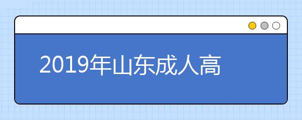 2019年山东成人高考网上报名开始了！