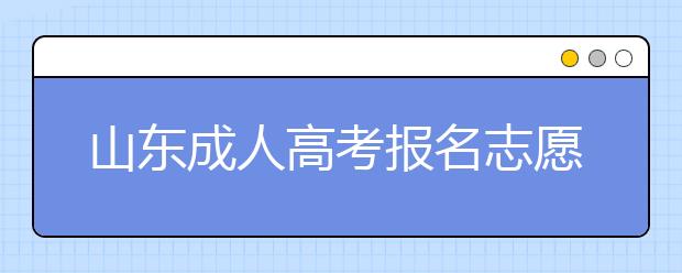 山东成人高考报名志愿填报注意事项