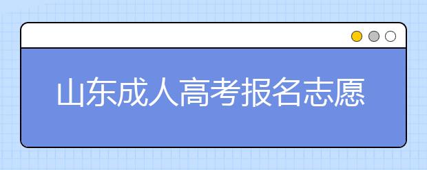 山东成人高考报名志愿填报注意事项