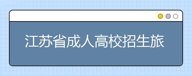 江苏省成人高校招生旅游管理类高中 起点升本、专科专业课加试指南