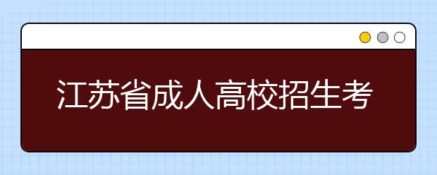 江苏省成人高校招生考试科目及科别一览表