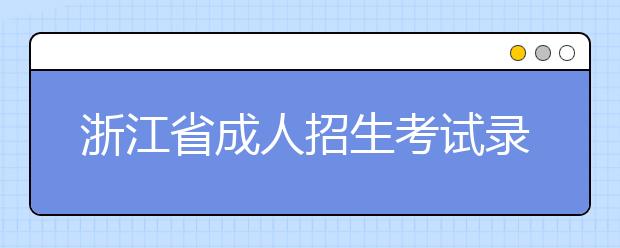 浙江省成人招生考试录取组织机构及职责