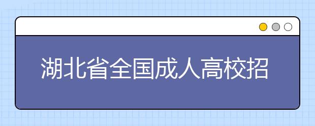 湖北省全国成人高校招生统一考试时间表