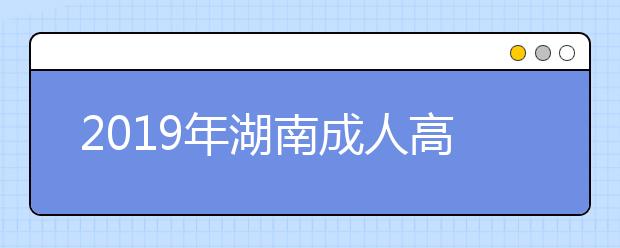 2019年湖南成人高考招生计划