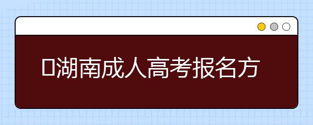 湖南成人高考报名方式解读