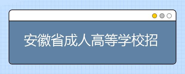 安徽省成人高等学校招生考试报考须知