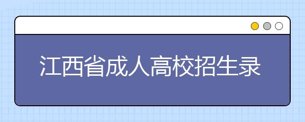 江西省成人高校招生录取时间安排表