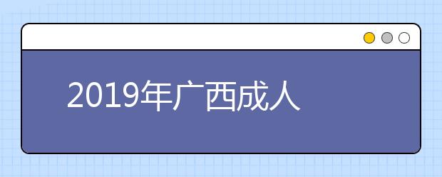 2019年广西成人高考成绩查询时间及入口