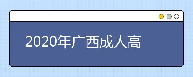 2020年广西成人高考指导报名入口(点击报名)