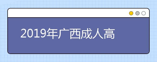 2019年广西成人高考报名费正式公布