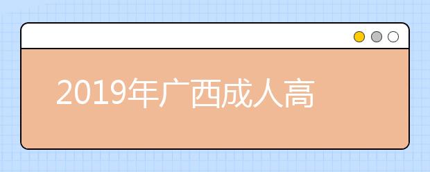 2019年广西成人高校招生全国统一考试时间