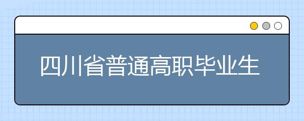 四川省普通高职毕业生服义务兵役退役   和“下基层”服务期满后免试进入   成人高校专升本学习申请表 