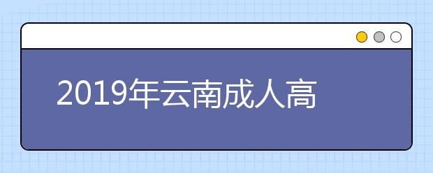 2019年云南成人高考考试内容正式公布