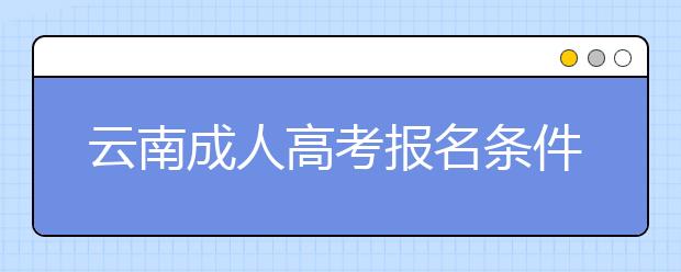 云南成人高考报名条件解读