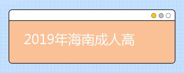 2019年海南成人高考征集志愿时间：12月24日—12月25日