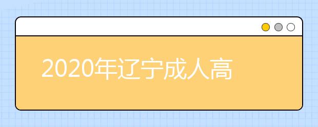 2020年辽宁成人高考指导报名入口(点击报名)