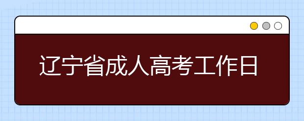 辽宁省成人高考工作日程安排