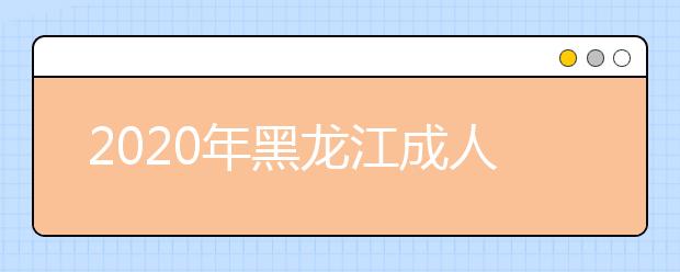 2020年黑龙江成人高考指导报名入口（点击报名）