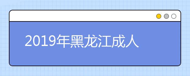 2019年黑龙江成人高考成绩公布时间：11月28日