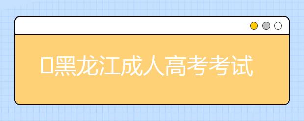 ​黑龙江成人高考考试时间