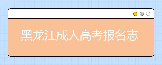 黑龙江成人高考报名志愿填报注意事项