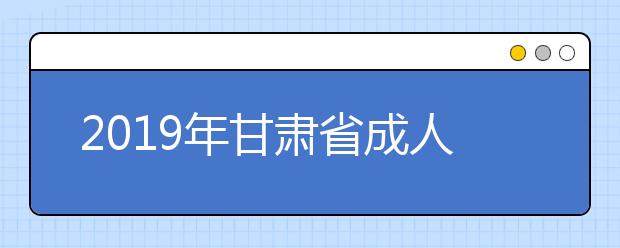 2019年甘肃省成人中等专业学校招生工作实施办法