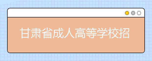 甘肃省成人高等学校招生录取结果查询办法