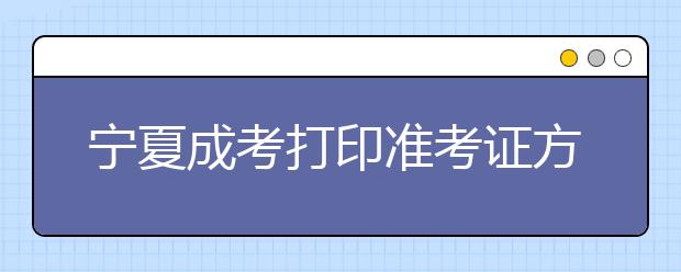宁夏成考打印准考证方法