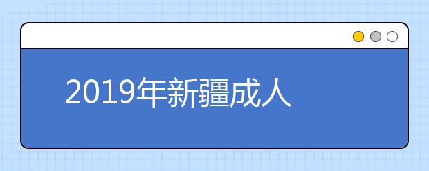 2019年新疆成人高考录取时间:12月2日-12月9日