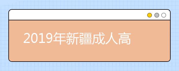 2019年新疆成人高考招生计划（各院校）