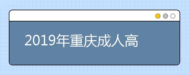 2019年重庆成人高考什么时候报名