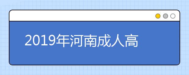 2019年河南成人高考为什么要预报名