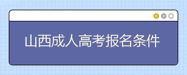 山西成人高考报名条件是什么？