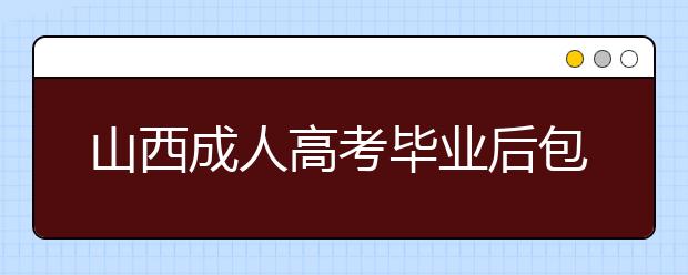 山西成人高考毕业后包分配吗