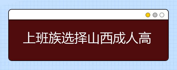 上班族选择山西成人高考哪种学习方式好