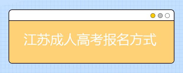 江苏成人高考报名方式是什么？