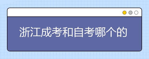 浙江成考和自考哪个的通过率更高一些?